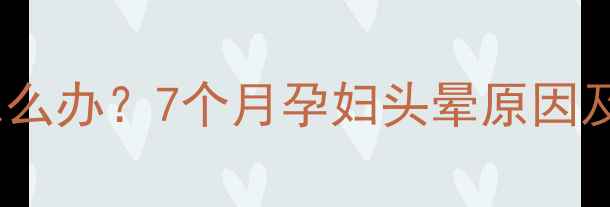 图片 孕晚期头晕怎么办？7个月孕妇头晕原因及应对措施全2
