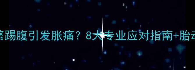 图片 孕晚期宝宝频繁踢腹引发胀痛？8大专业应对指南+胎动异常预警信号