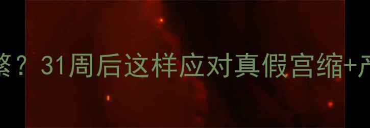 图片 孕晚期宫缩频繁？31周后这样应对真假宫缩+产前准备全攻略