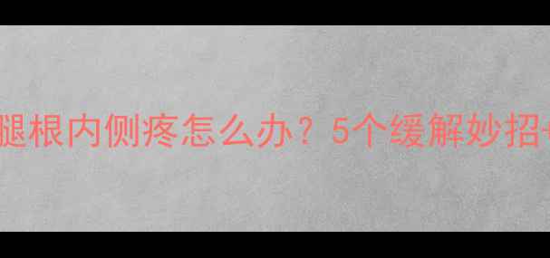 图片 孕晚期必看！大腿根内侧疼怎么办？5个缓解妙招+自测疼痛等级✨