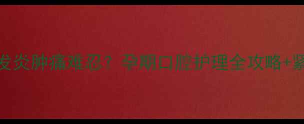 图片 孕晚期智齿发炎肿痛难忍？孕期口腔护理全攻略+紧急处理指南