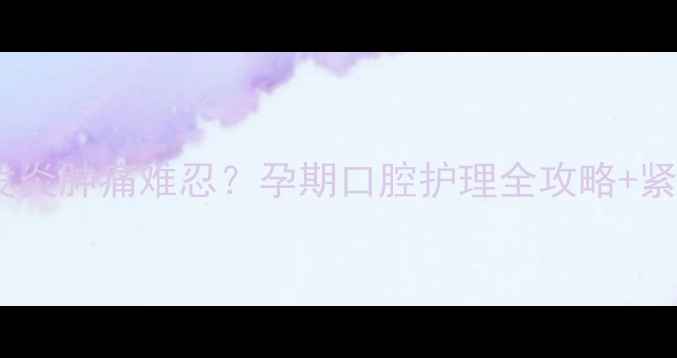 图片 孕晚期智齿发炎肿痛难忍？孕期口腔护理全攻略+紧急处理指南2