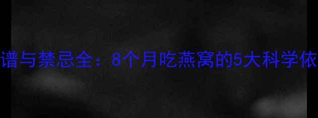 图片 孕晚期燕窝食谱与禁忌全：8个月吃燕窝的5大科学依据与营养指南