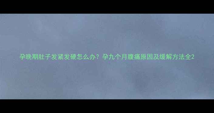 图片 孕晚期肚子发紧发硬怎么办？孕九个月腹痛原因及缓解方法全2