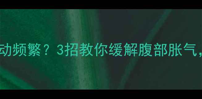 图片 孕晚期胀气+胎动频繁？3招教你缓解腹部胀气，守护胎儿健康