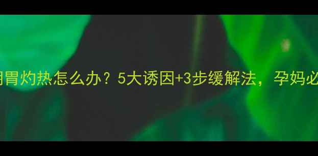 图片 孕晚期胃灼热怎么办？5大诱因+3步缓解法，孕妈必看！1