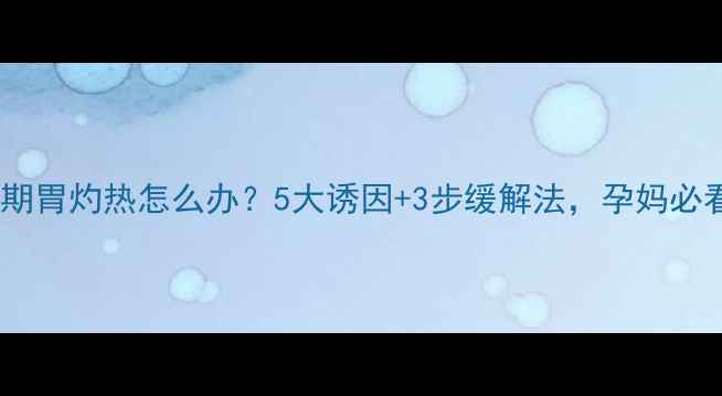 图片 孕晚期胃灼热怎么办？5大诱因+3步缓解法，孕妈必看！2