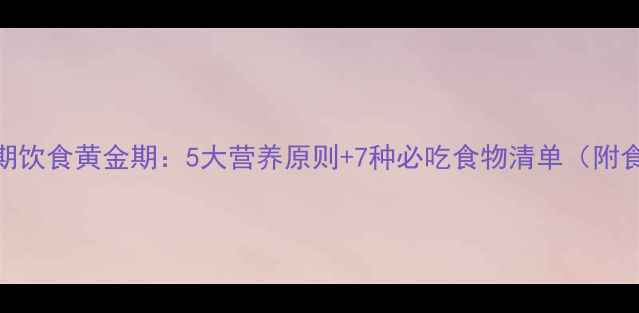 图片 孕晚期饮食黄金期：5大营养原则+7种必吃食物清单（附食谱）