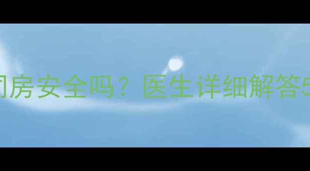 图片 孕期1个月同房安全吗？医生详细解答5大注意事项