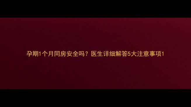 图片 孕期1个月同房安全吗？医生详细解答5大注意事项1