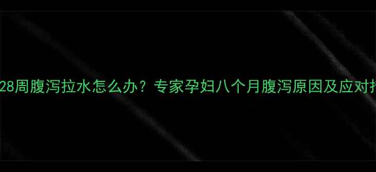 图片 孕期28周腹泻拉水怎么办？专家孕妇八个月腹泻原因及应对措施1
