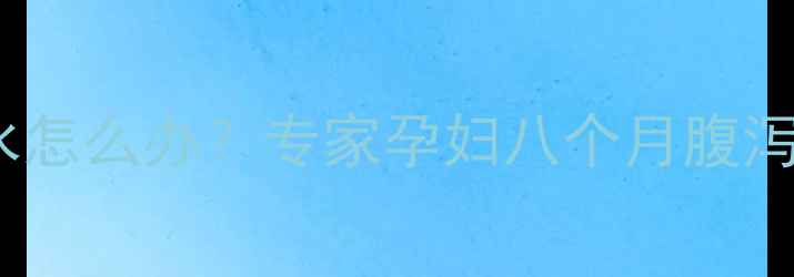 图片 孕期28周腹泻拉水怎么办？专家孕妇八个月腹泻原因及应对措施2