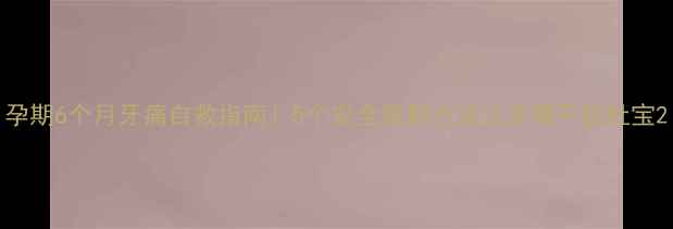 图片 孕期6个月牙痛自救指南！5个安全缓解方法让牙痛不扰肚宝2