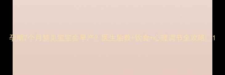 图片 孕期7个月梦见宝宝会早产？医生胎教+饮食+心理调节全攻略🤰1