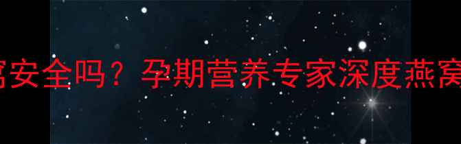 图片 孕期8个月吃燕窝安全吗？孕期营养专家深度燕窝功效与食用指南