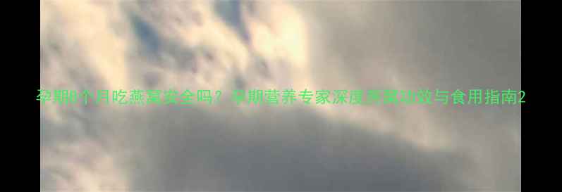 图片 孕期8个月吃燕窝安全吗？孕期营养专家深度燕窝功效与食用指南2
