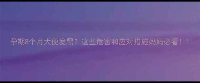 图片 孕期8个月大便发黑？这些危害和应对措施妈妈必看！1