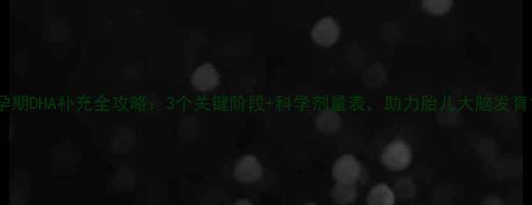 图片 孕期DHA补充全攻略：3个关键阶段+科学剂量表，助力胎儿大脑发育1