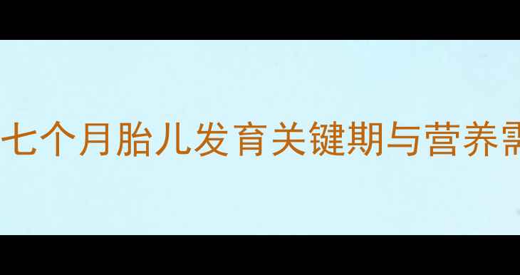 图片 孕期七个月胎儿发育关键期与营养需求2
