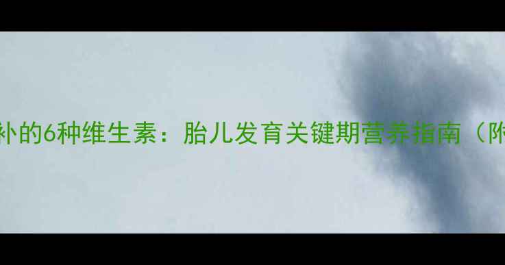 图片 孕期三个月后必补的6种维生素：胎儿发育关键期营养指南（附科学补充方案）