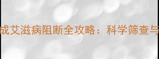 图片 孕期三个月完成艾滋病阻断全攻略：科学筛查与母婴安全指南