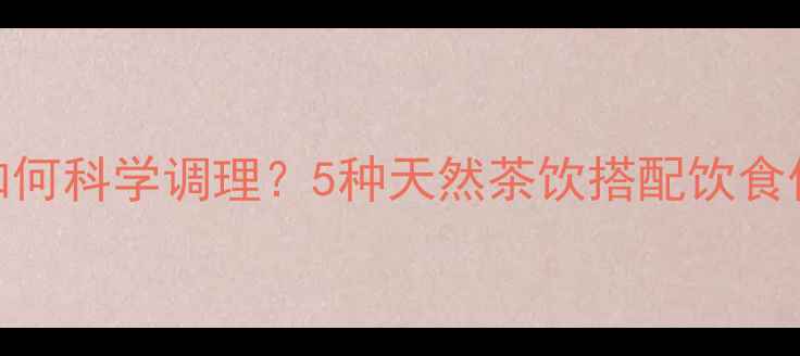 图片 孕期上火如何科学调理？5种天然茶饮搭配饮食作息全攻略