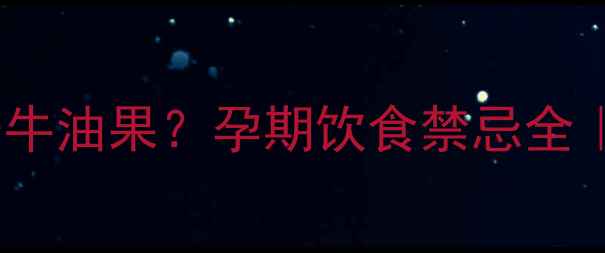 图片 孕期不能吃柿子牛油果？孕期饮食禁忌全｜附替代方案！1