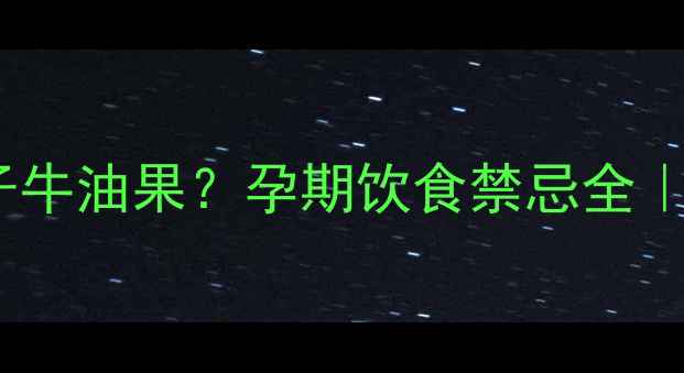 图片 孕期不能吃柿子牛油果？孕期饮食禁忌全｜附替代方案！2