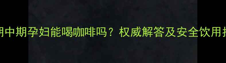 图片 孕期中期孕妇能喝咖啡吗？权威解答及安全饮用指南