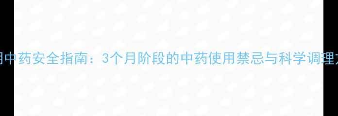 图片 孕期中药安全指南：3个月阶段的中药使用禁忌与科学调理方案