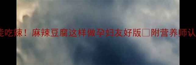 图片 孕期也能吃辣！麻辣豆腐这样做孕妇友好版✅附营养师认证食谱1