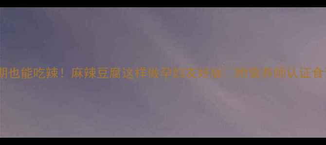 图片 孕期也能吃辣！麻辣豆腐这样做孕妇友好版✅附营养师认证食谱2