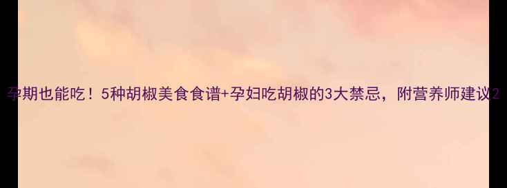 图片 孕期也能吃！5种胡椒美食食谱+孕妇吃胡椒的3大禁忌，附营养师建议2