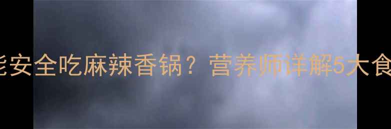 图片 孕期也能安全吃麻辣香锅？营养师详解5大食用指南1