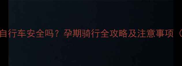 图片 孕期五个月骑自行车安全吗？孕期骑行全攻略及注意事项（附医生建议）