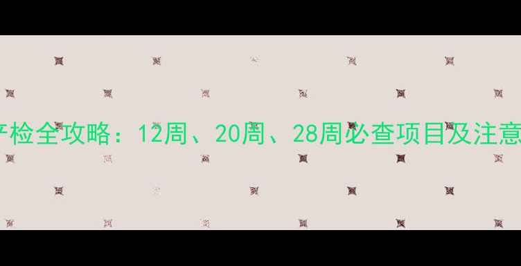 图片 孕期产检全攻略：12周、20周、28周必查项目及注意事项1