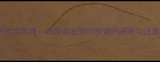 图片 孕期产检全攻略：28周前必知的检查时间表与注意事项2