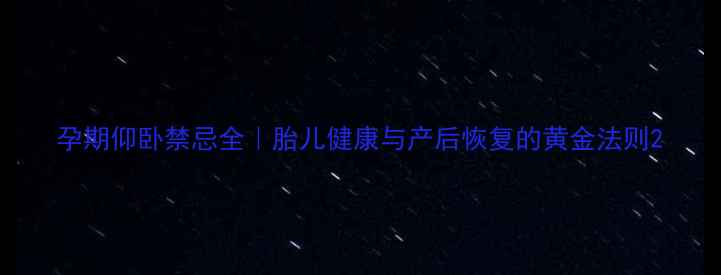 图片 孕期仰卧禁忌全｜胎儿健康与产后恢复的黄金法则2