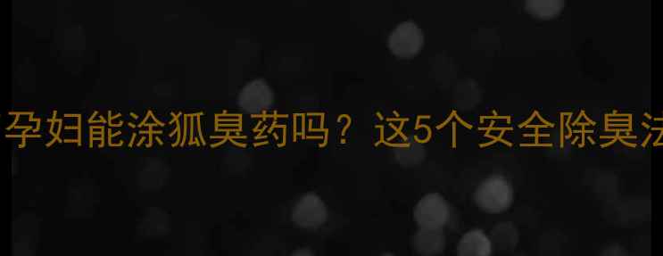 图片 孕期体味管理指南孕妇能涂狐臭药吗？这5个安全除臭法让孕妈告别尴尬1