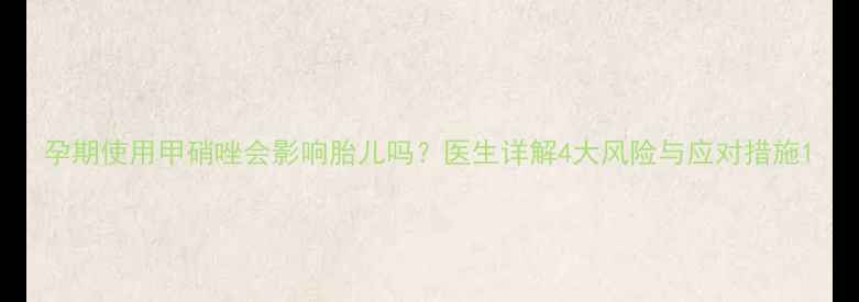 图片 孕期使用甲硝唑会影响胎儿吗？医生详解4大风险与应对措施1