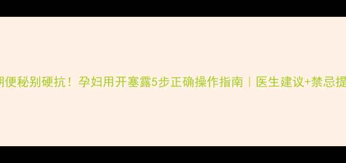 图片 孕期便秘别硬抗！孕妇用开塞露5步正确操作指南｜医生建议+禁忌提醒2