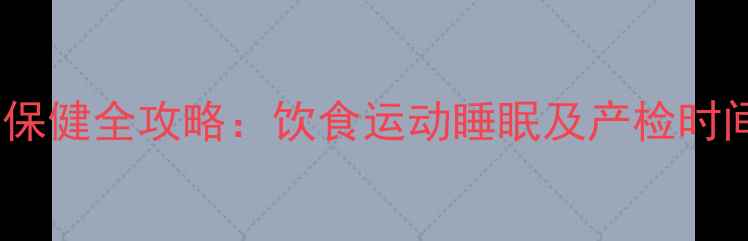 图片 孕期保健全攻略：饮食运动睡眠及产检时间表2