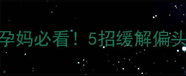图片 孕期偏头痛自救指南｜孕妈必看！5招缓解偏头痛+胎儿安全注意事项2