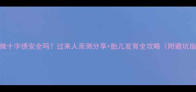 图片 孕期做十字绣安全吗？过来人亲测分享+胎儿发育全攻略（附避坑指南）