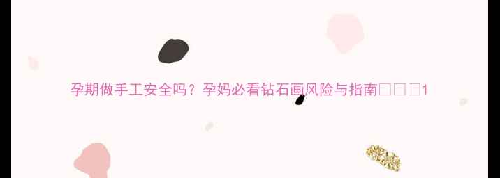 图片 孕期做手工安全吗？孕妈必看钻石画风险与指南👶🏻💎1