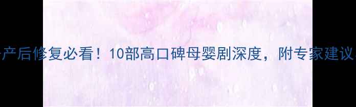 图片 孕期全流程+产后修复必看！10部高口碑母婴剧深度，附专家建议与避坑指南1