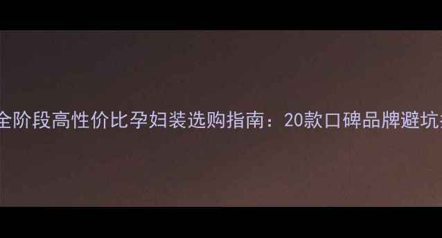 图片 孕期全阶段高性价比孕妇装选购指南：20款口碑品牌避坑指南2