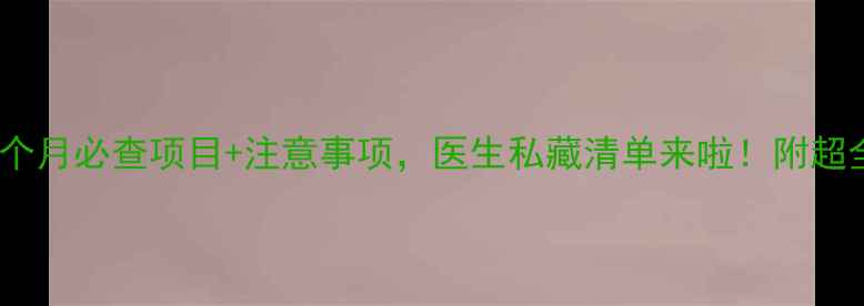图片 孕期六个月必查项目+注意事项，医生私藏清单来啦！附超全攻略1