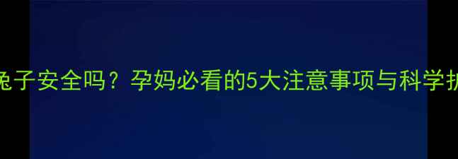 图片 孕期养兔子安全吗？孕妈必看的5大注意事项与科学护理指南