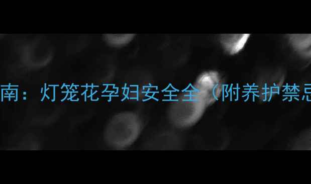 图片 孕期养护植物指南：灯笼花孕妇安全全（附养护禁忌与替代方案）1